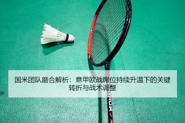 国米团队磨合解析：意甲欧战席位持续升温下的关键转折与战术调整