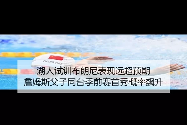 湖人试训布朗尼表现远超预期 詹姆斯父子同台季前赛首秀概率飙升