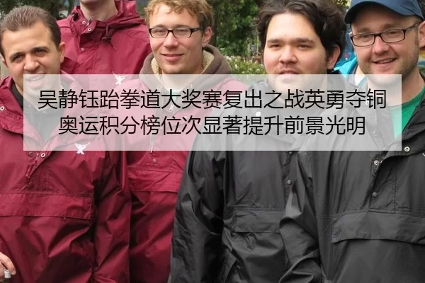 吴静钰跆拳道大奖赛复出之战英勇夺铜 奥运积分榜位次显著提升前景光明